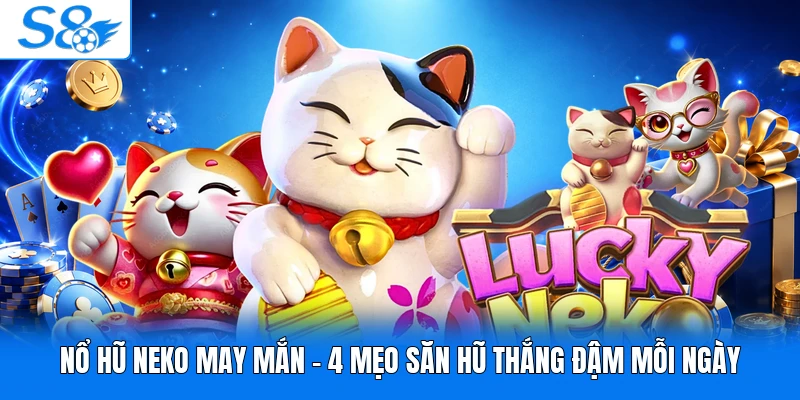 Nổ Hũ Neko May Mắn - 4 Mẹo Săn Hũ Thắng Đậm Mỗi Ngày