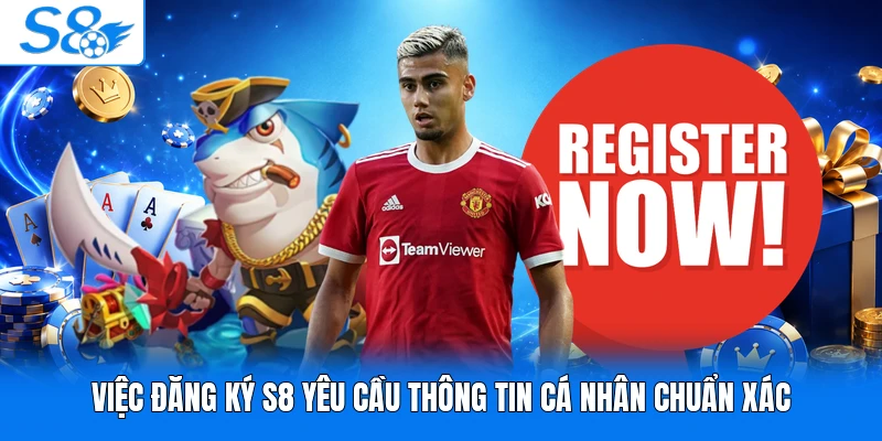 Việc đăng ký S8 yêu cầu thông tin cá nhân chuẩn xác