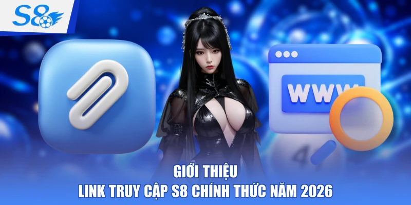 Giới thiệu link truy cập S8 chính thức năm 2026