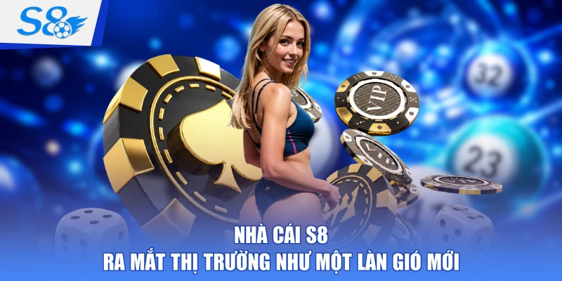 Nhà cái S8 ra mắt thị trường như một làn gió mới